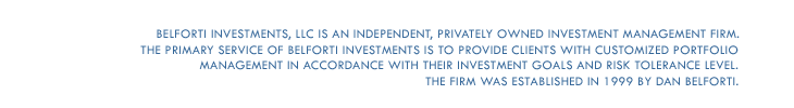 Belforti Investments, LLC is an independent, privately owned investment management firm. The primary service of Belforti Investments is to provide clients with customized portfolio management in accordance with their investment goals and risk tolerance level. The firm was established in 1999 by Dan Belforti.